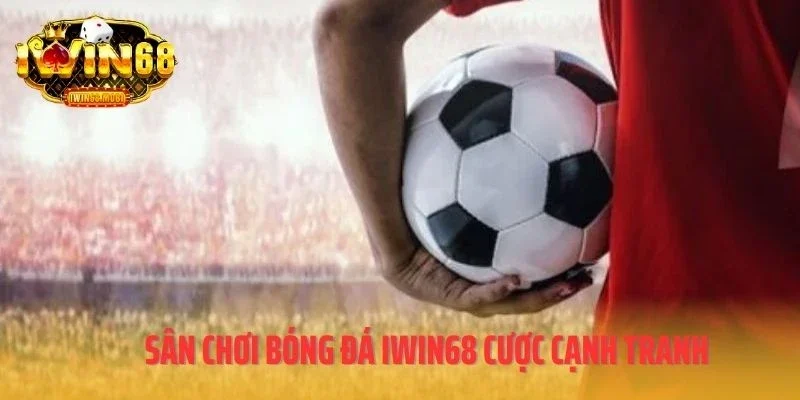 Sân chơi bóng đá IWIN68 cược cạnh tranh