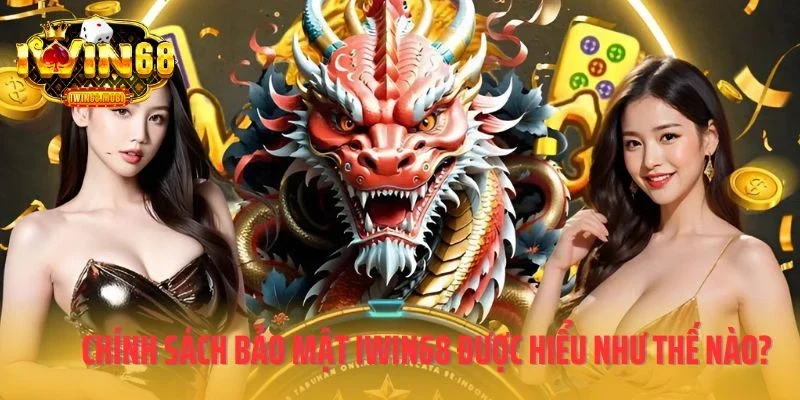 Chính sách bảo mật IWIN68 được hiểu như thế nào?
