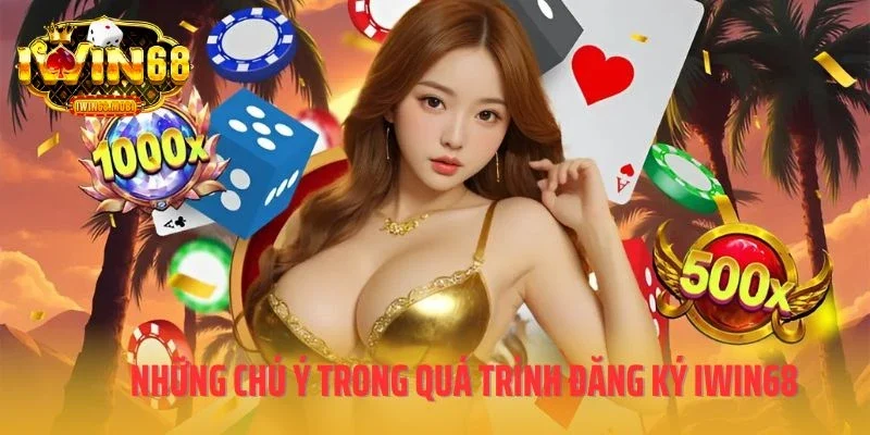 Những chú ý trong quá trình đăng ký IWIN68