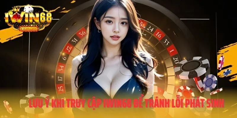 Những lưu ý khi truy cập IWIN68 để tránh lỗi phát sinh