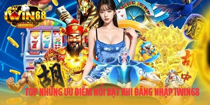 Top những ưu điểm nổi bật khi đăng nhập IWIN68