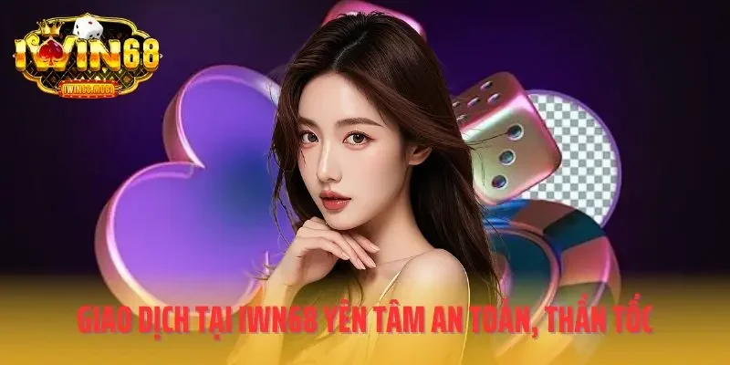 Giao dịch tại IWN68 yên tâm an toàn, thần tốc