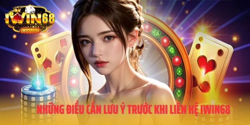 Những điều cần lưu ý trước khi liên hệ IWIN68