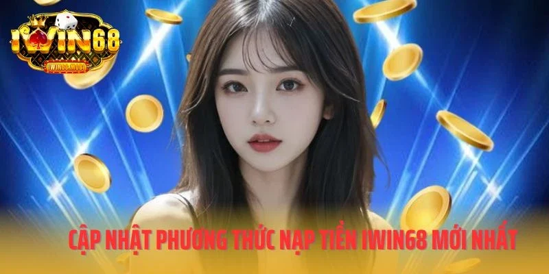 Cập nhật phương thức nạp tiền IWIN68 mới nhất 2025