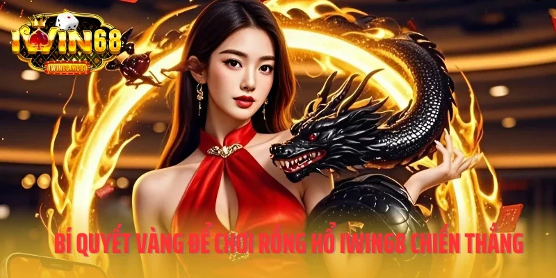 Bí quyết vàng để chơi Rồng Hổ IWIN68 chiến thắng