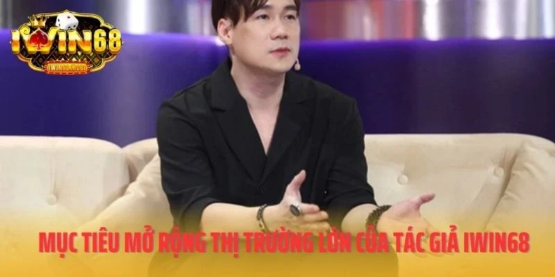 Mục tiêu mở rộng thị trường lớn của tác giả IWIN68