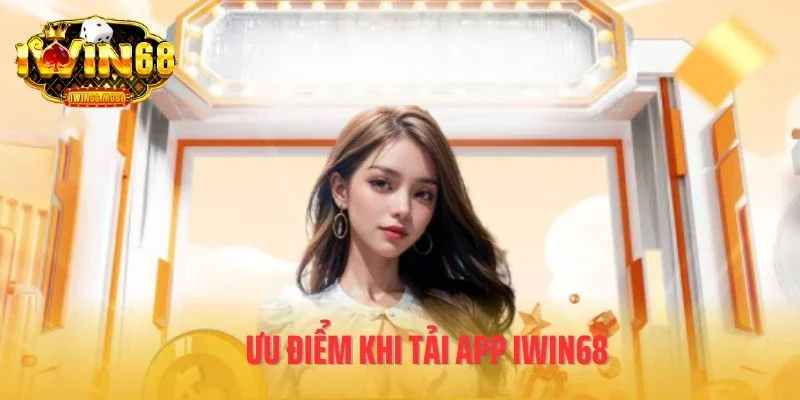 Ưu điểm khi tải app IWIN68
